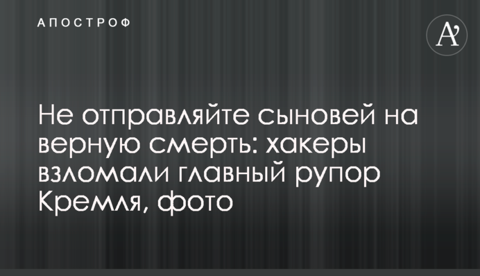 Не отправляйте сыновей на верную смерть: хакеры взломали главный рупор Кремля, фото