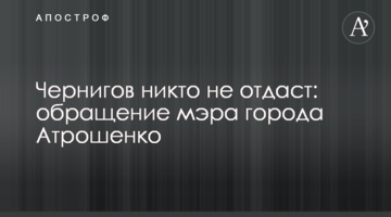 Чернігів ніхто не віддасть: звернення мера міста Атрошенка