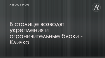 У столиці зводять укріплення і обмежувальні блоки - Віталій Кличко