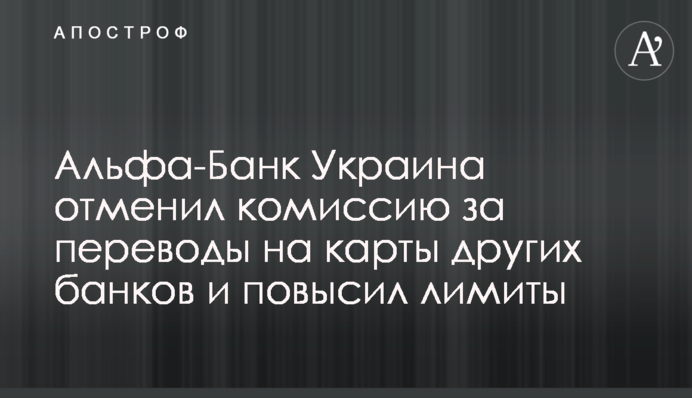 Альфа-Банк Україна скасував комісію за перекази на картки інших банків та підвищив ліміти