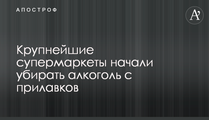 Крупнейшие супермаркеты начали убирать алкоголь с прилавков