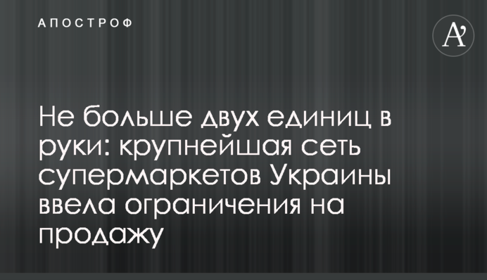 Не більше двох одиниць у руки: найбільша мережа супермаркетів України запровадила обмеження на продаж