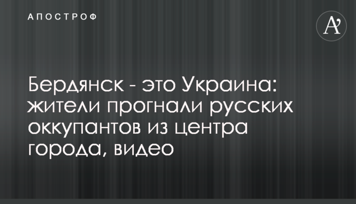 Бердянськ - це Україна: мешканці прогнали російських окупантів із центру міста, відео