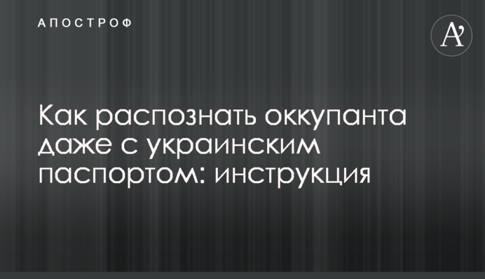 Як розпізнати окупанта навіть із українським паспортом: інструкція