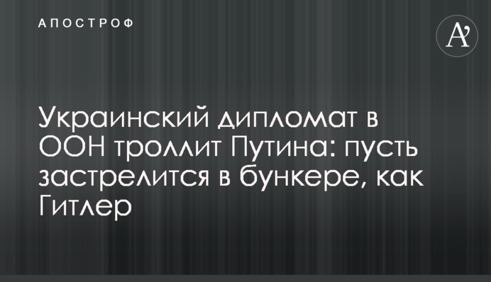 Український дипломат в ООН троліт Путіна: нехай застрелиться у бункері, як Гітлер