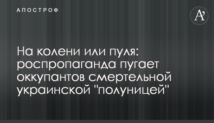 На коліна чи куля: роспропаганда лякає окупантів смертельною українською 