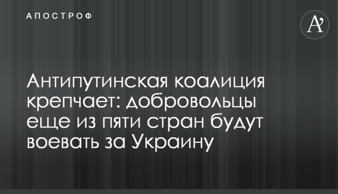 Антипутинська коаліція міцніє: добровольці ще з п'яти країн воюватимуть за Україну