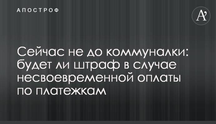 Зараз не до комуналки: чи буде штраф у разі несвоєчасної оплати за платіжками