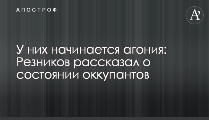 У них начинается агония: Резников рассказал о состоянии оккупантов