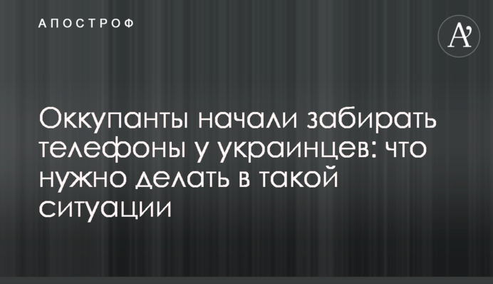 Оккупанты начали забирать телефоны у украинцев: что нужно делать в такой ситуации