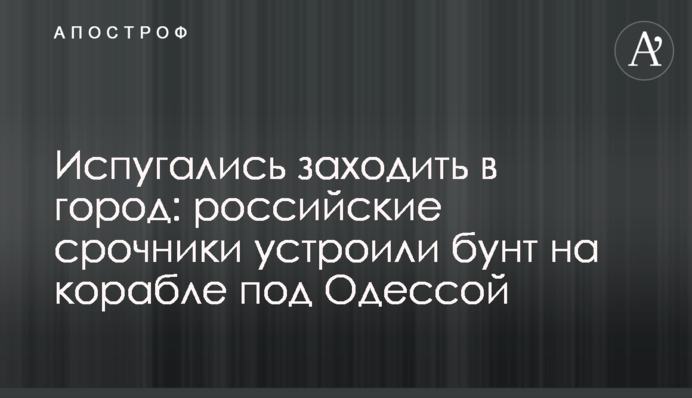 Испугались заходить в город: российские срочники устроили бунт на корабле под Одессой