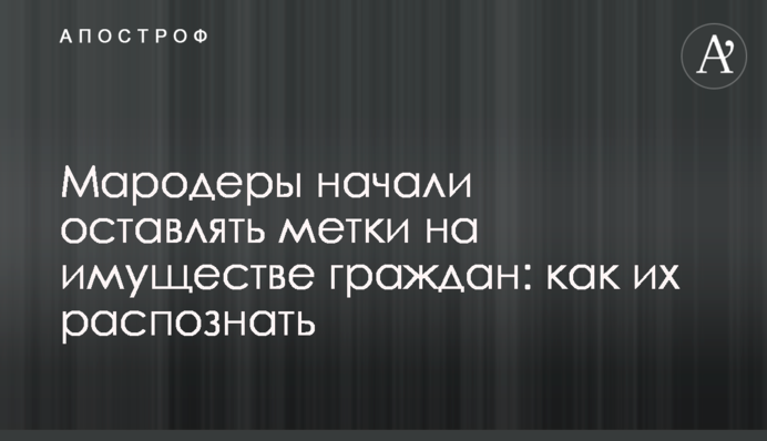 Мародеры начали оставлять метки на имуществе граждан: как их распознать
