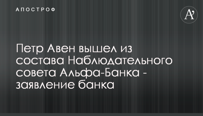 Пьотр Авен вийшов зі складу Наглядової ради Альфа-Банку Україна - заява банку