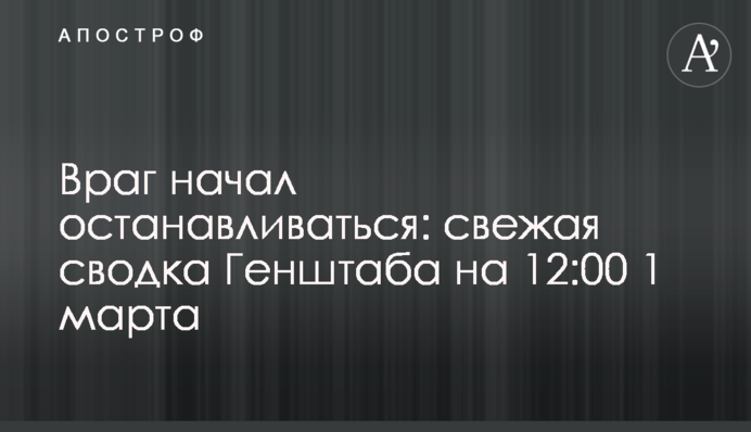 Враг начал останавливаться: свежая сводка Генштаба на 12:00 1 марта
