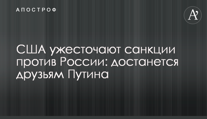 США ужесточают санкции против России: достанется друзьям Путина