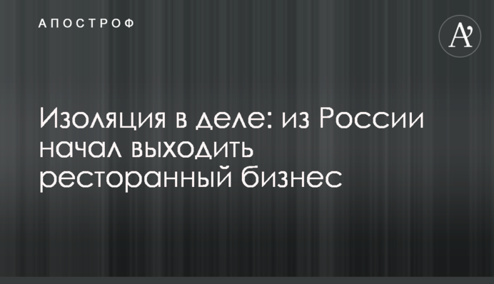 Ізоляція у справі: із Росії почав виходити ресторанний бізнес