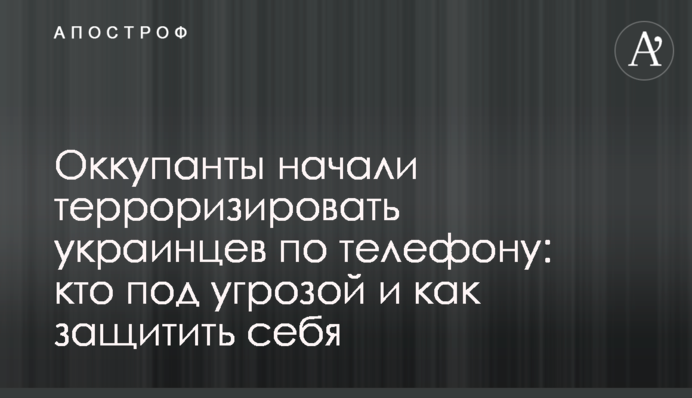Оккупанты начали терроризировать украинцев по телефону: кто под угрозой и как защитить себя