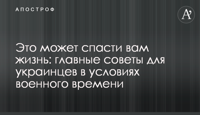 Это может спасти вам жизнь: главные советы для украинцев в условиях военного времени