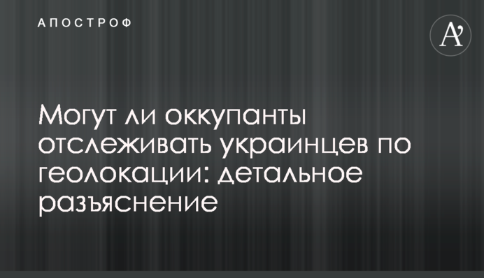 Чи можуть окупанти відслідковувати українців по геолокації: детальне роз'яснення