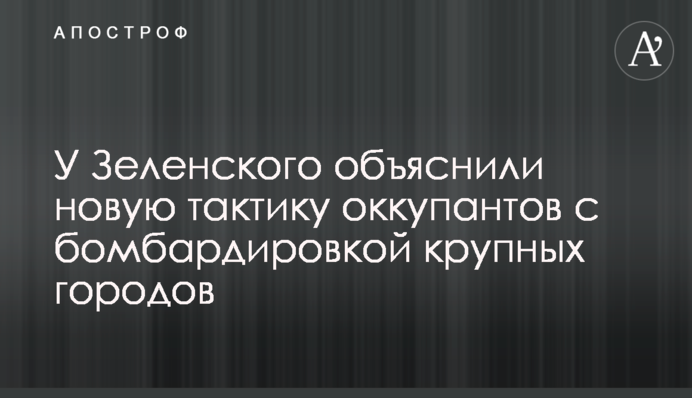 У Зеленського пояснили нову тактику окупантів із бомбардуванням великих міст