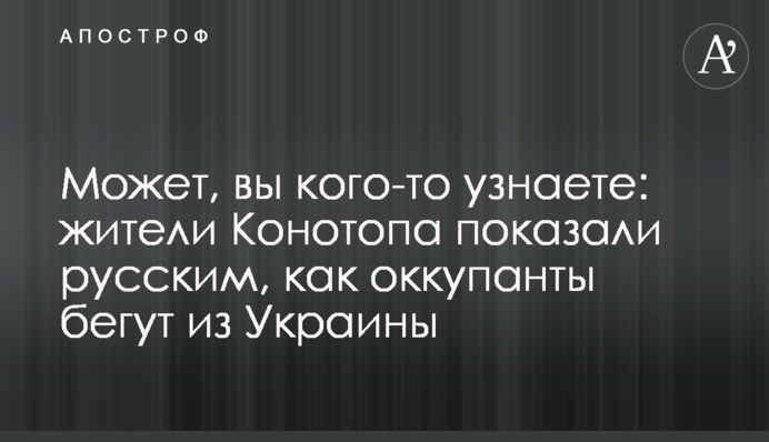 Может, вы кого-то узнаете: жители Конотопа показали русским, как оккупанты бегут из Украины