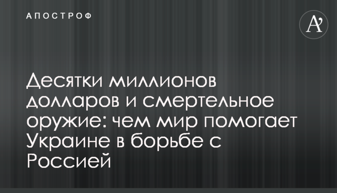 Десятки миллионов долларов и смертельное оружие: чем мир помогает Украине в борьбе с Россией