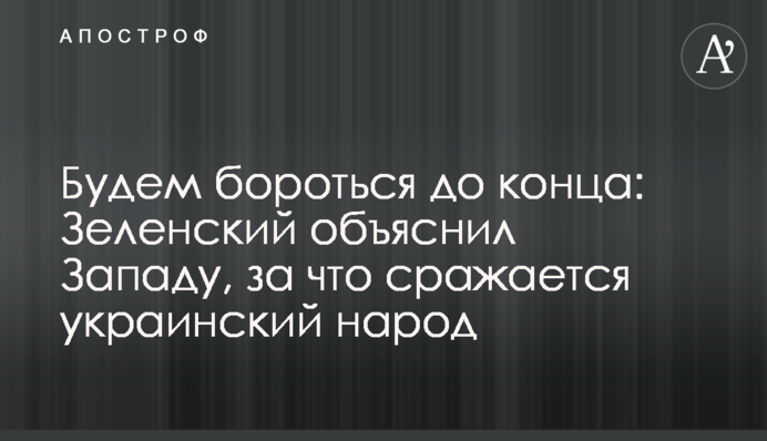 Будем бороться до конца: Зеленский объяснил Западу, за что сражается украинский народ