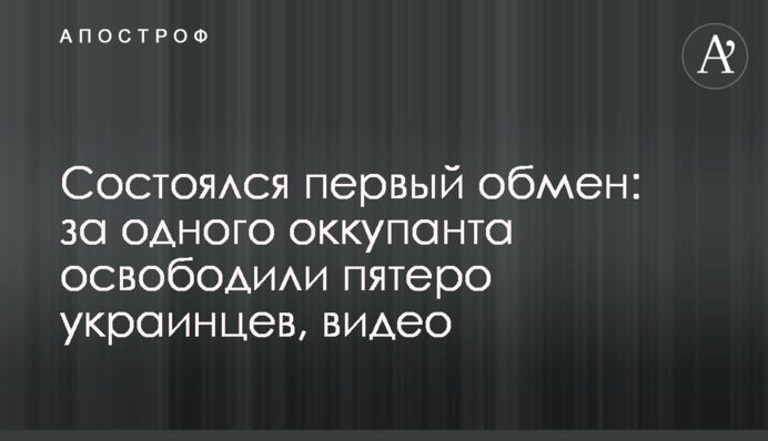 Відбувся перший обмін: за одного окупанта звільнили п'ятеро українців, відео