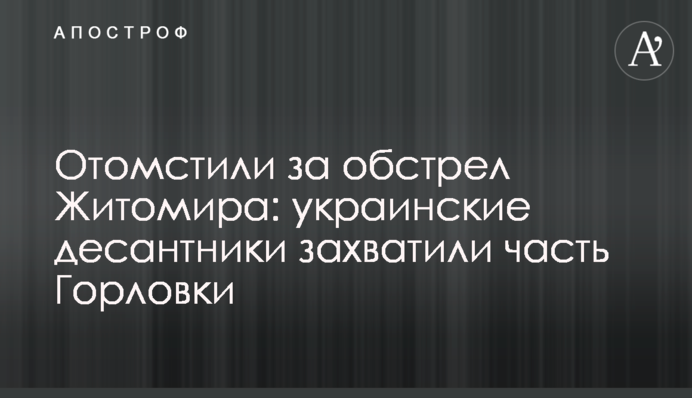 Помстилися за обстріл Житомира: українські десантники захопили частину Горлівки