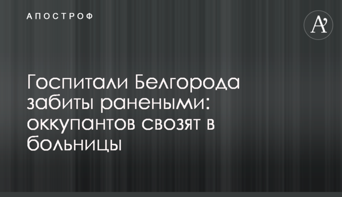 Госпіталі Бєлгорода забито пораненими: окупантів звозять до лікарень