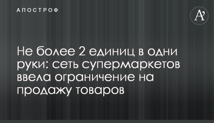 Не більше 2 одиниць в одні руки: мережа супермаркетів запровадила обмеження на продаж товарів