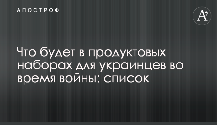 Що буде у продуктових наборах для українців під час війни: список