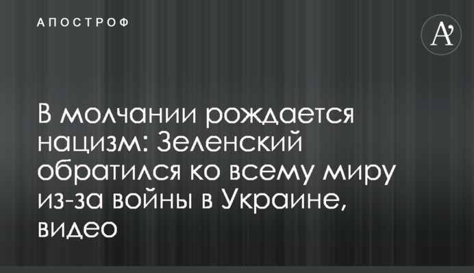 У мовчанні народжується нацизм: Зеленський звернувся до світу через війну в Україні, відео