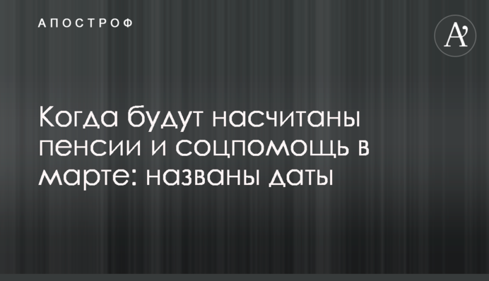 Когда будут насчитаны пенсии и соцпомощь в марте: названы даты