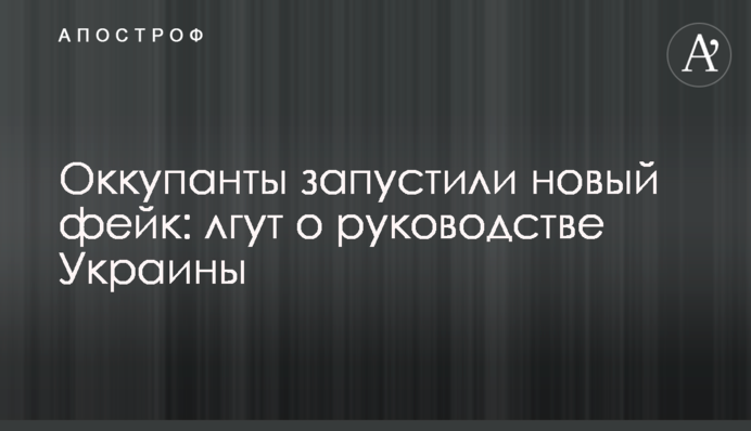 Оккупанты запустили новый фейк: лгут о руководстве Украины