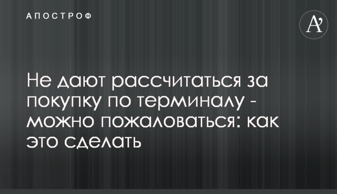 Не дают рассчитаться за покупку по терминалу - можно пожаловаться: как это сделать