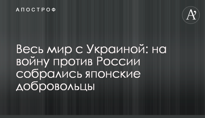 Весь світ із Україною: на війну проти Росії зібралися японські добровольці