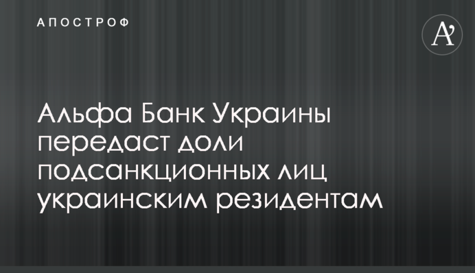 Альфа Банк України передасть частки підсанкційних осіб українським резидентам