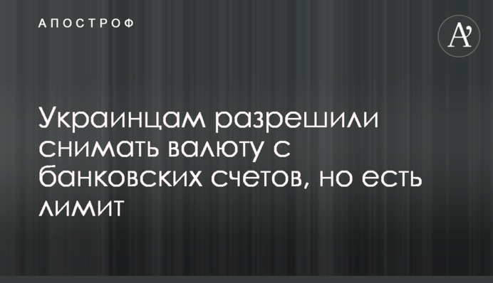 Українцям дозволили знімати валюту з банківських рахунків, але є ліміт