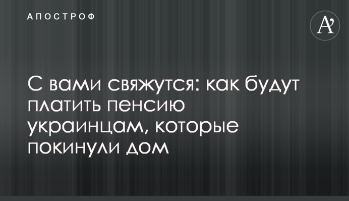 С вами свяжутся: как будут платить пенсию украинцам, которые покинули дом