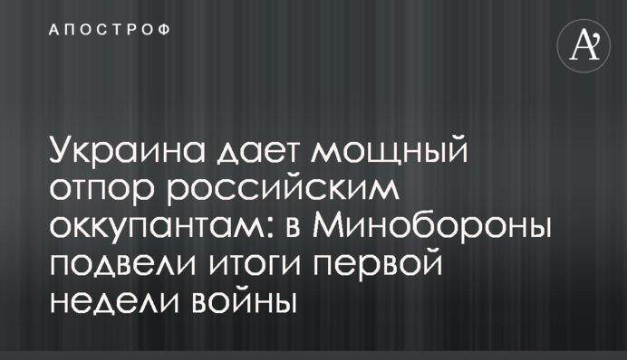 Україна дає потужну відсіч російським окупантам: у Міноборони підбили підсумки першого тижня війни