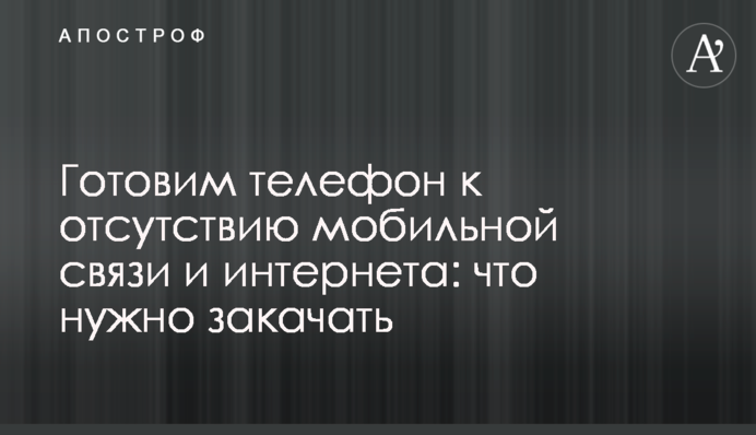 Готуємо телефон до відсутності мобільного зв'язку та інтернету: що потрібно завантажити