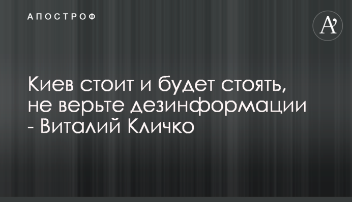Киев стоит и будет стоять, не верьте дезинформации - Виталий Кличко