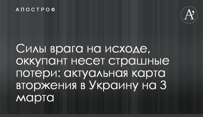 Силы врага на исходе, оккупант несет страшные потери: актуальная карта вторжения в Украину на 3 марта