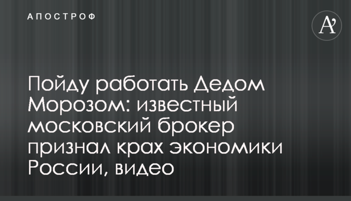 Пойду работать Дедом Морозом: известный московский брокер признал крах экономики России, видео