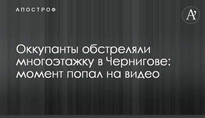 Окупанти обстріляли багатоповерхівку у Чернігові: момент потрапив на відео