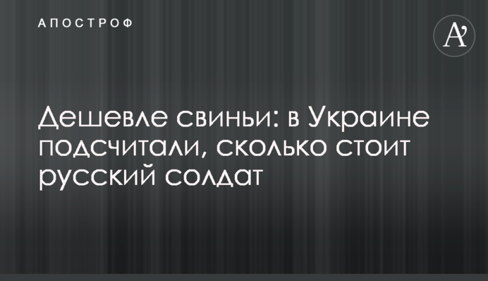 Дешевше свині: в Україні підрахували, скільки коштує російський солдат
