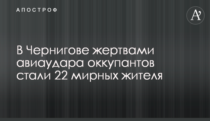 У Чернігові жертвами авіаудару окупантів стали більше 30 мирних жителів
