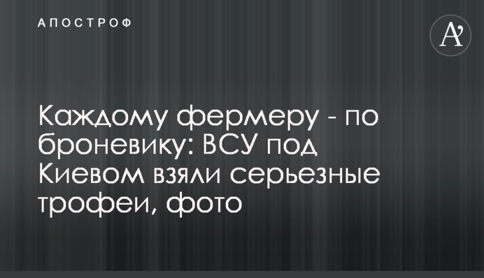 Кожному фермеру - по броньовику: ЗСУ під Києвом взяли серйозні трофеї, фото