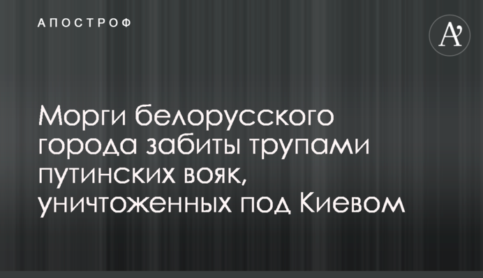 Морги білоруського міста забиті трупами путінських вояків, знищених під Києвом